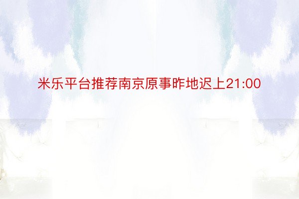米乐平台推荐南京原事昨地迟上21:00